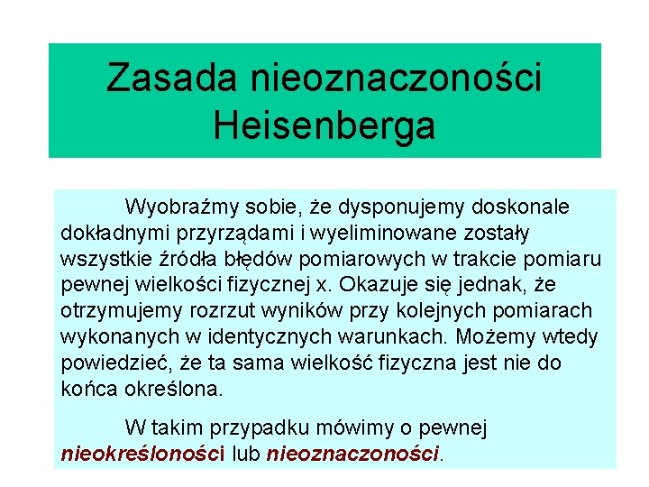 Zasada nieoznaczoności Heisenberga Wyobraźmy sobie, że dysponujemy doskonale dokładnymi przyrządami i wyeliminowane zostały wszystkie
