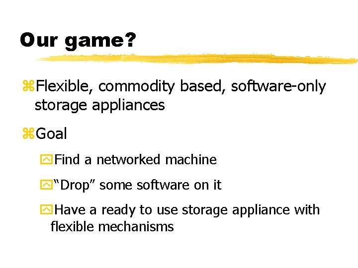 Our game? z. Flexible, commodity based, software-only storage appliances z. Goal y. Find a