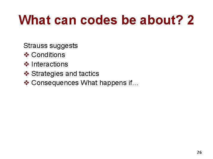 What can codes be about? 2 Strauss suggests v Conditions v Interactions v Strategies