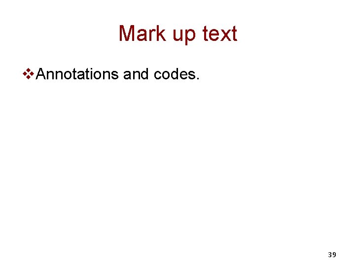 Mark up text v. Annotations and codes. 39 