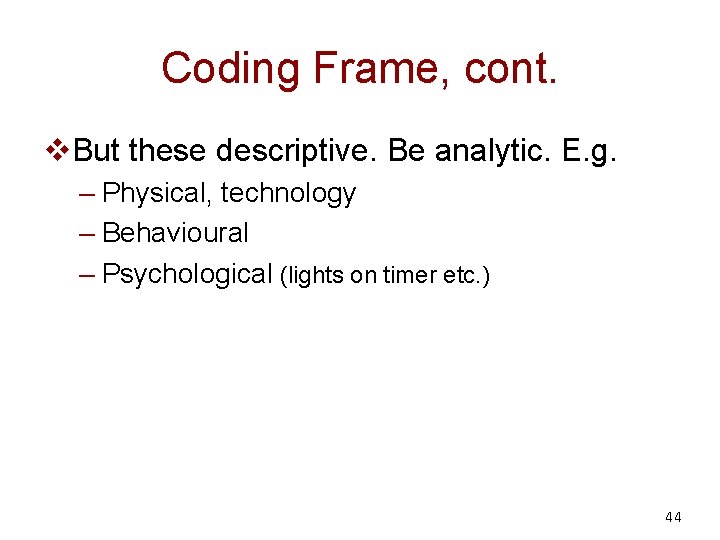 Coding Frame, cont. v. But these descriptive. Be analytic. E. g. – Physical, technology