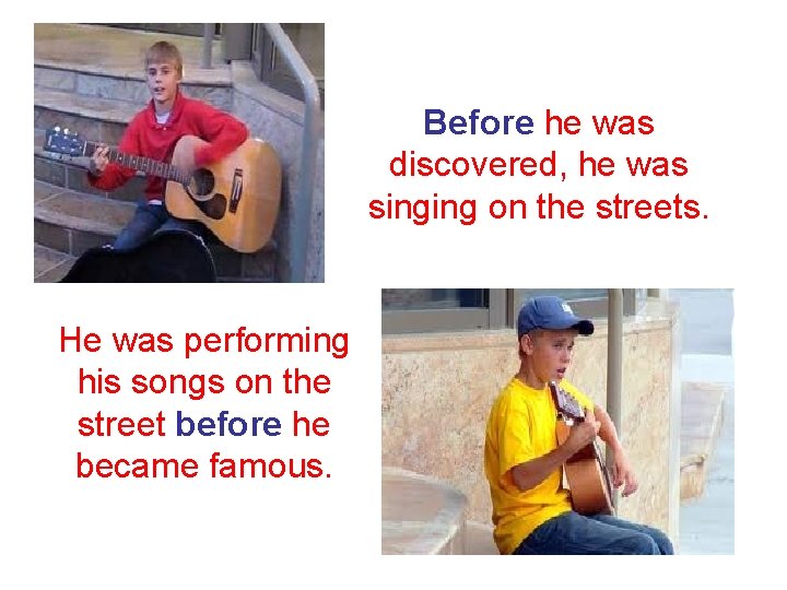 Before he was discovered, he was singing on the streets. He was performing his