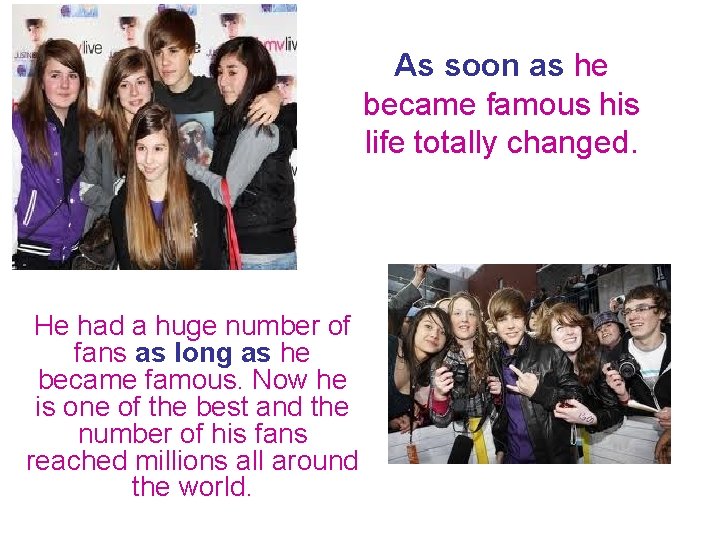 As soon as he became famous his life totally changed. He had a huge