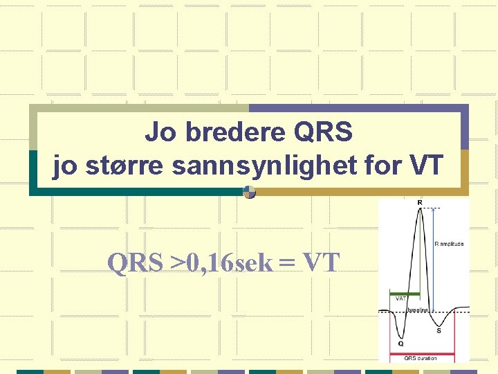 Jo bredere QRS jo større sannsynlighet for VT QRS >0, 16 sek = VT