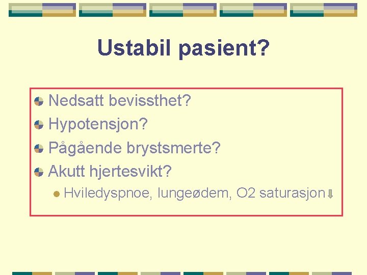 Ustabil pasient? Nedsatt bevissthet? Hypotensjon? Pågående brystsmerte? Akutt hjertesvikt? l Hviledyspnoe, lungeødem, O 2