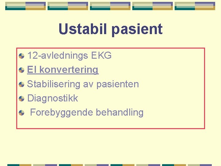 Ustabil pasient 12 -avlednings EKG El konvertering Stabilisering av pasienten Diagnostikk Forebyggende behandling 