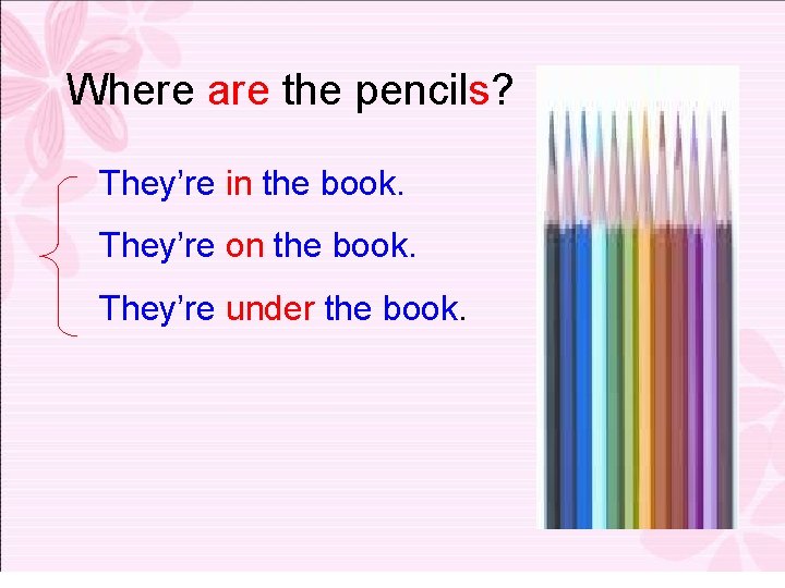 Where are the pencils? They’re in the book. They’re on the book. They’re under