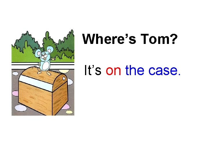Where’s Tom? It’s on the case. 
