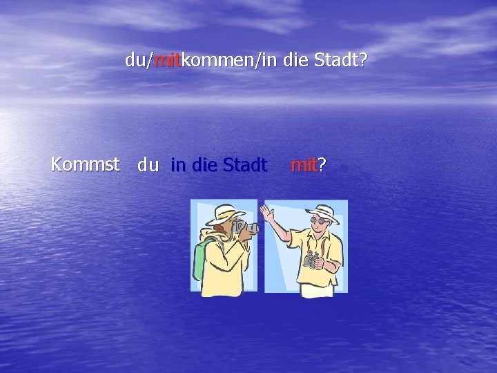 du/mitkommen/in die Stadt? Kommst du in die Stadt mit? 