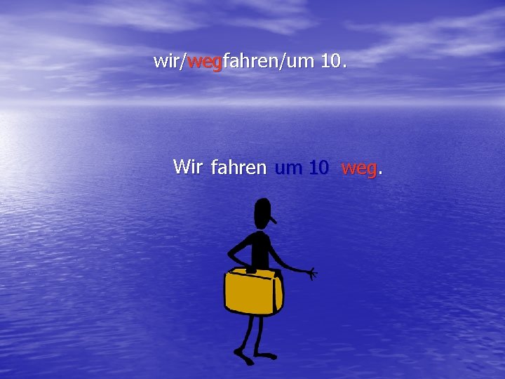 wir/wegfahren/um 10. Wir fahren um 10 weg. 