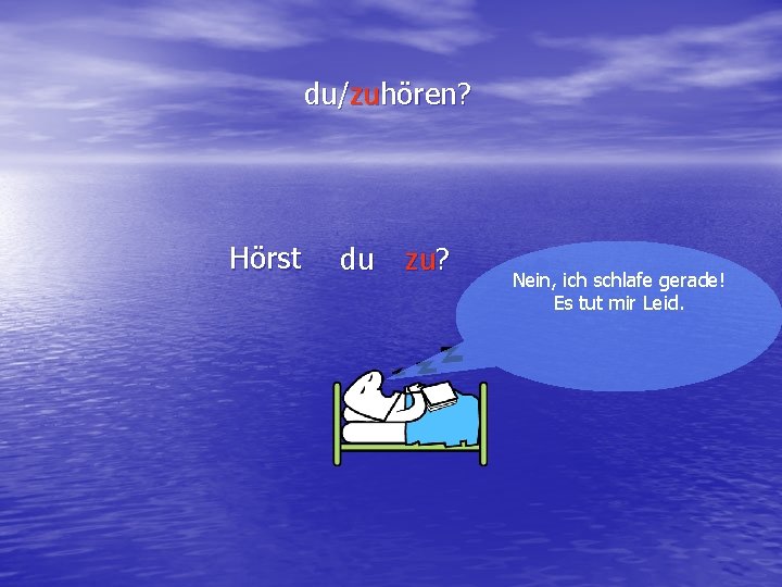du/zuhören? Hörst du zu? Nein, ich schlafe gerade! Es tut mir Leid. 