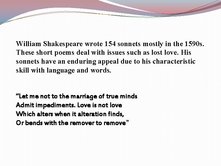 William Shakespeare wrote 154 sonnets mostly in the 1590 s. These short poems deal