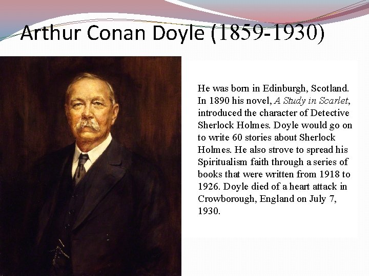 Arthur Conan Doyle (1859 -1930) He was born in Edinburgh, Scotland. In 1890 his