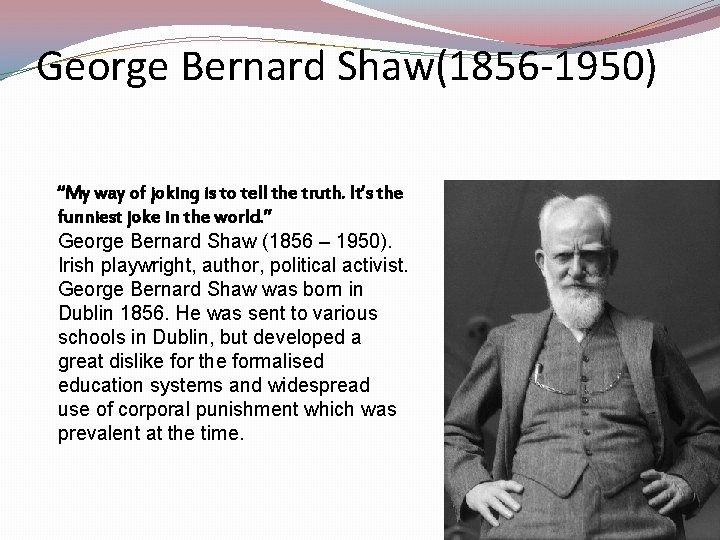 George Bernard Shaw(1856 -1950) “My way of joking is to tell the truth. It’s