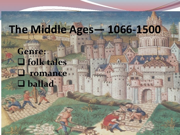 The Middle Ages— 1066 -1500 Genre: q folk tales q romance q ballad 