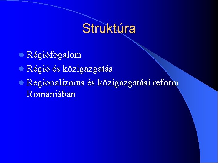 Struktúra l Régiófogalom l Régió és közigazgatás l Regionalizmus és közigazgatási reform Romániában 