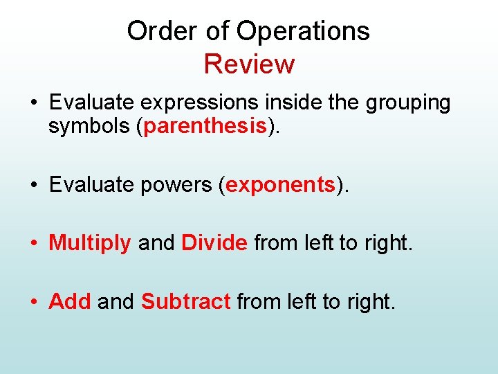 Order of Operations Review • Evaluate expressions inside the grouping symbols (parenthesis). • Evaluate