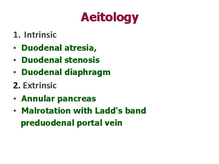 Aeitology 1. Intrinsic • Duodenal atresia, • Duodenal stenosis • Duodenal diaphragm 2. Extrinsic