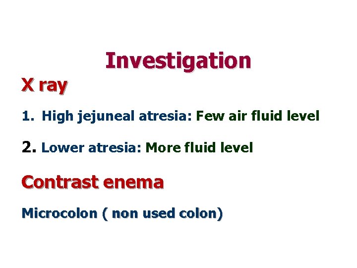 X ray Investigation 1. High jejuneal atresia: Few air fluid level 2. Lower atresia:
