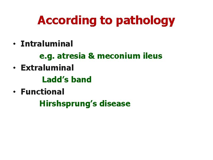 According to pathology • Intraluminal e. g. atresia & meconium ileus • Extraluminal Ladd’s