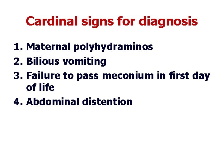 Cardinal signs for diagnosis 1. Maternal polyhydraminos 2. Bilious vomiting 3. Failure to pass