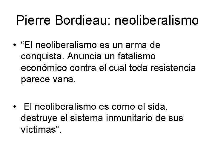 Pierre Bordieau: neoliberalismo • “El neoliberalismo es un arma de conquista. Anuncia un fatalismo