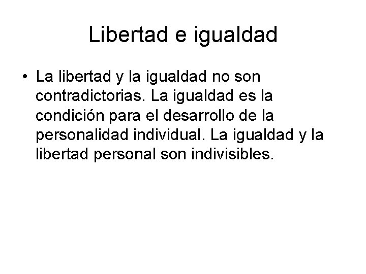 Libertad e igualdad • La libertad y la igualdad no son contradictorias. La igualdad