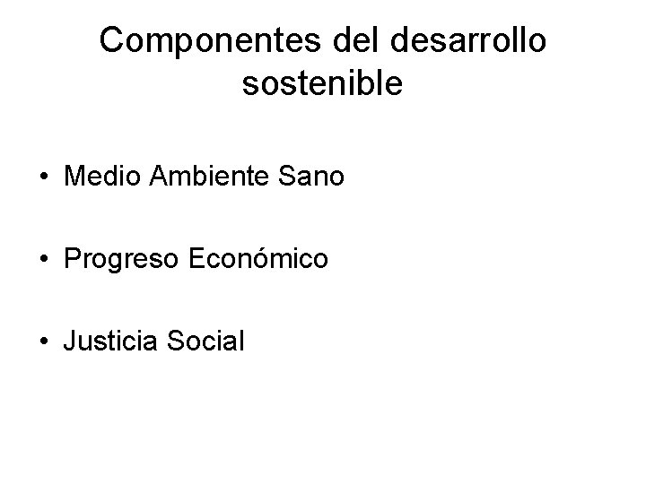 Componentes del desarrollo sostenible • Medio Ambiente Sano • Progreso Económico • Justicia Social