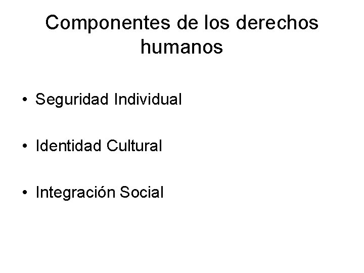 Componentes de los derechos humanos • Seguridad Individual • Identidad Cultural • Integración Social