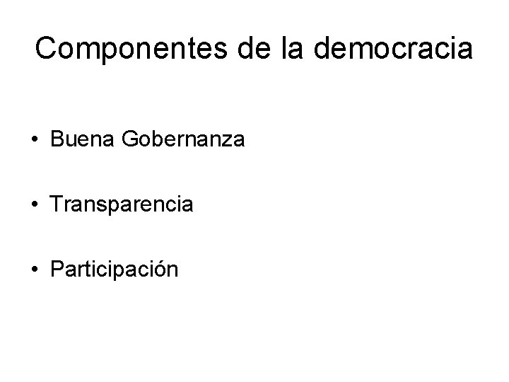 Componentes de la democracia • Buena Gobernanza • Transparencia • Participación 