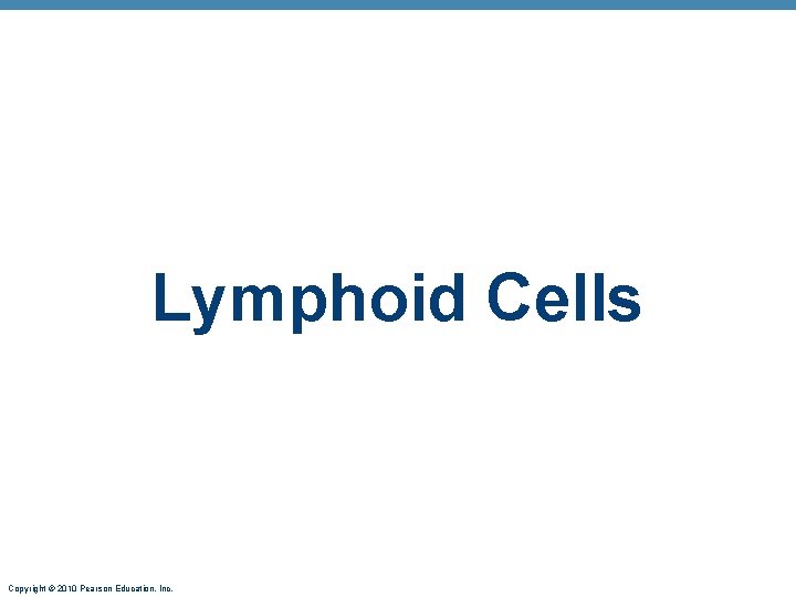Lymphoid Cells Copyright © 2010 Pearson Education, Inc. 