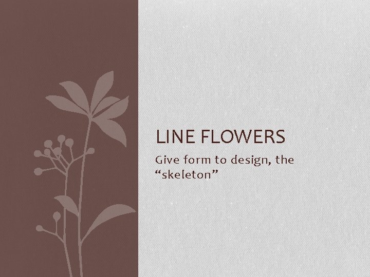 LINE FLOWERS Give form to design, the “skeleton” 