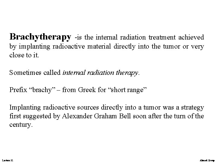 Brachytherapy -is the internal radiation treatment achieved by implanting radioactive material directly into the