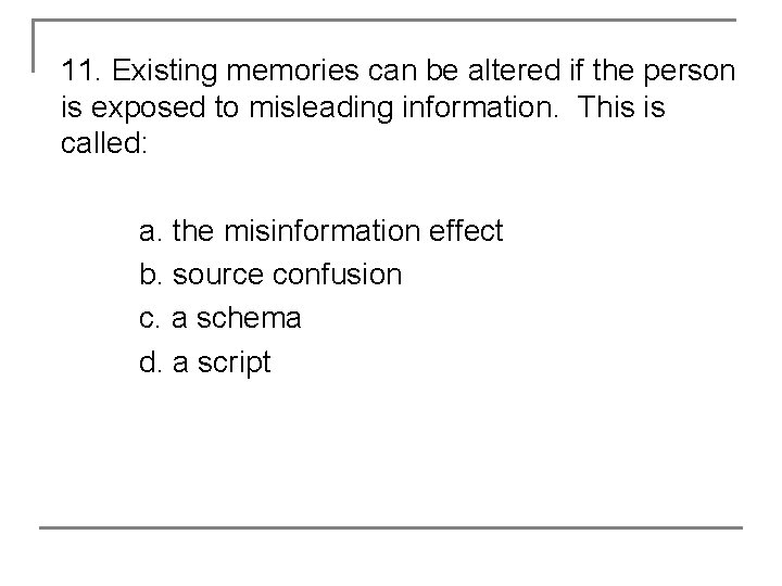 11. Existing memories can be altered if the person is exposed to misleading information.