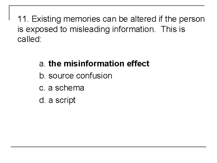 11. Existing memories can be altered if the person is exposed to misleading information.