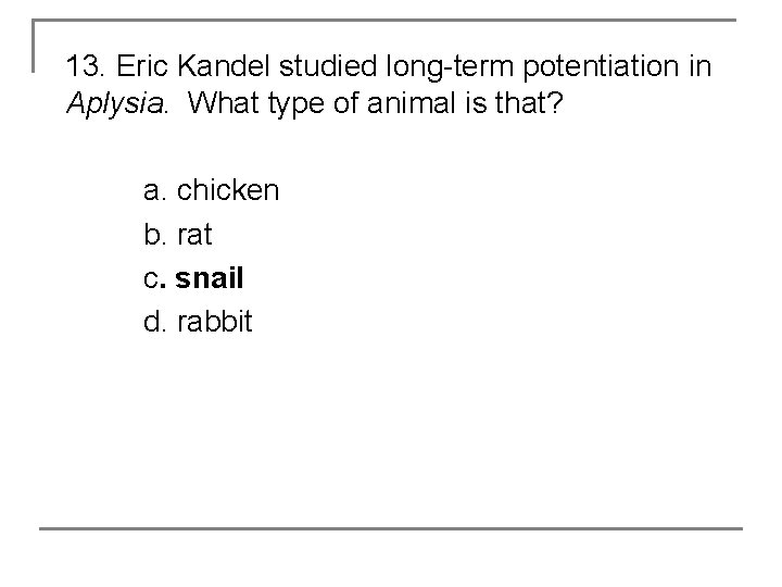 13. Eric Kandel studied long-term potentiation in Aplysia. What type of animal is that?