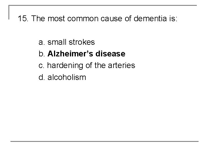 15. The most common cause of dementia is: a. small strokes b. Alzheimer’s disease