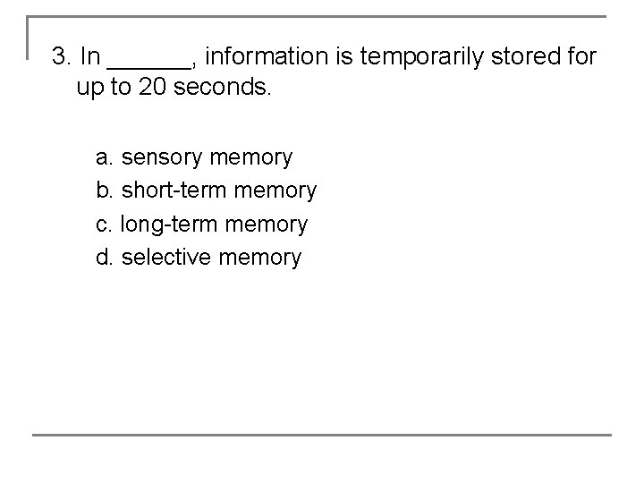 3. In ______, information is temporarily stored for up to 20 seconds. a. sensory