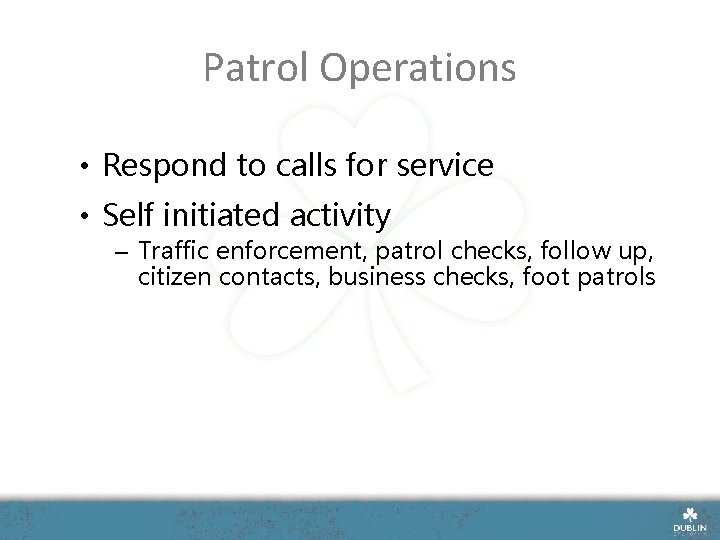 Patrol Operations • Respond to calls for service • Self initiated activity – Traffic