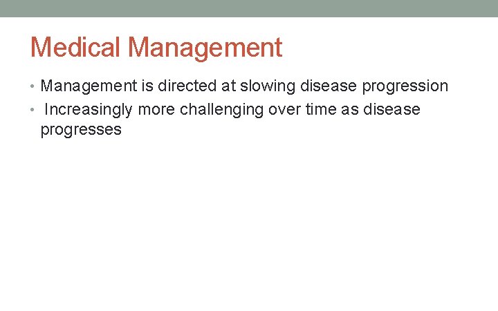 Medical Management • Management is directed at slowing disease progression • Increasingly more challenging
