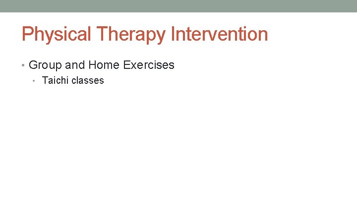 Physical Therapy Intervention • Group and Home Exercises • Taichi classes 