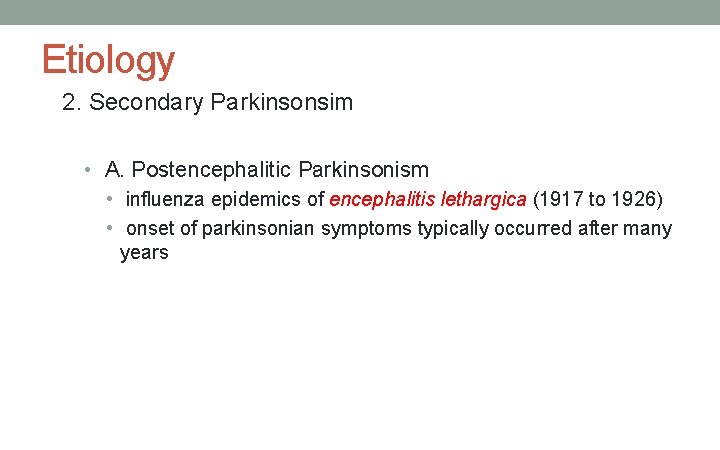 Etiology 2. Secondary Parkinsonsim • A. Postencephalitic Parkinsonism • influenza epidemics of encephalitis lethargica
