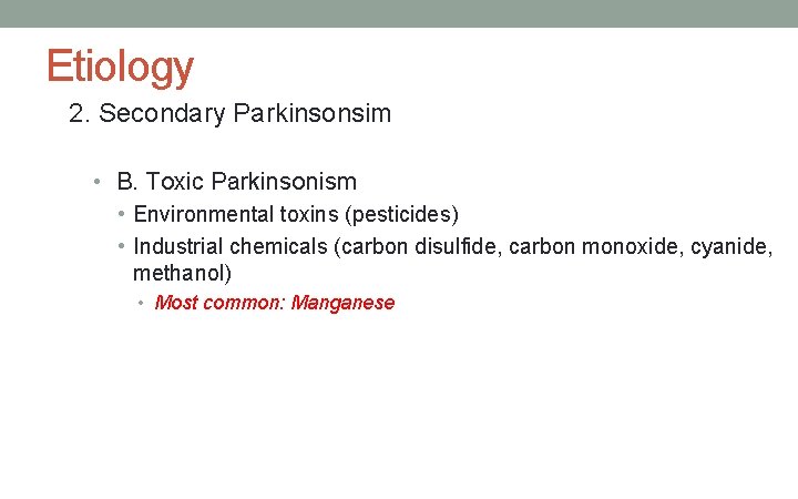 Etiology 2. Secondary Parkinsonsim • B. Toxic Parkinsonism • Environmental toxins (pesticides) • Industrial