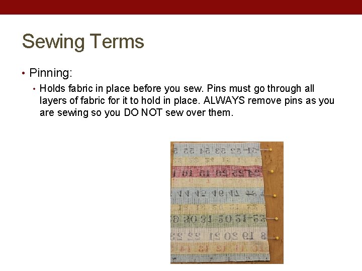 Sewing Terms • Pinning: • Holds fabric in place before you sew. Pins must