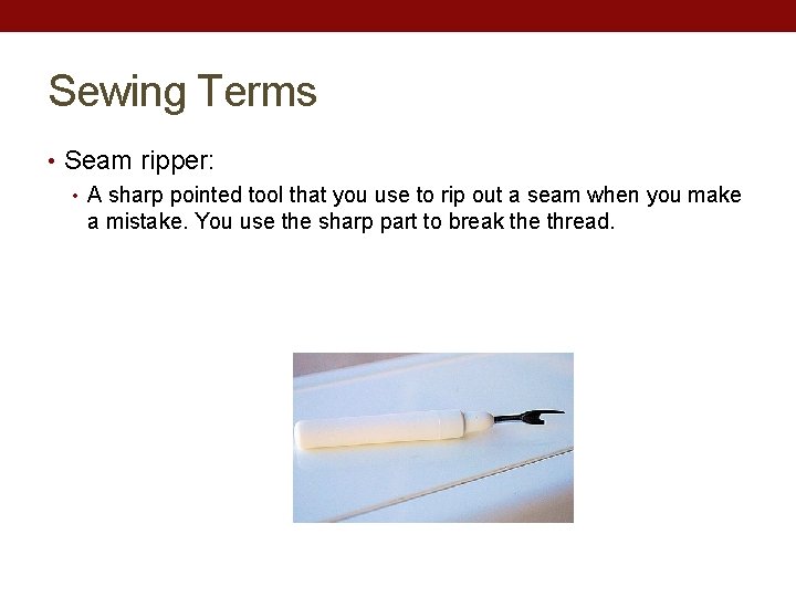 Sewing Terms • Seam ripper: • A sharp pointed tool that you use to