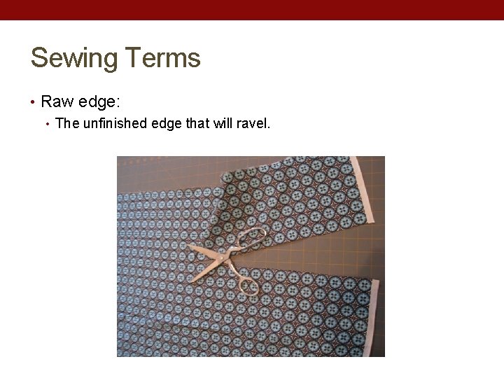 Sewing Terms • Raw edge: • The unfinished edge that will ravel. 