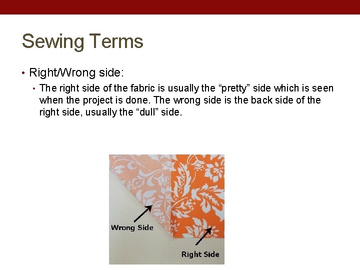 Sewing Terms • Right/Wrong side: • The right side of the fabric is usually