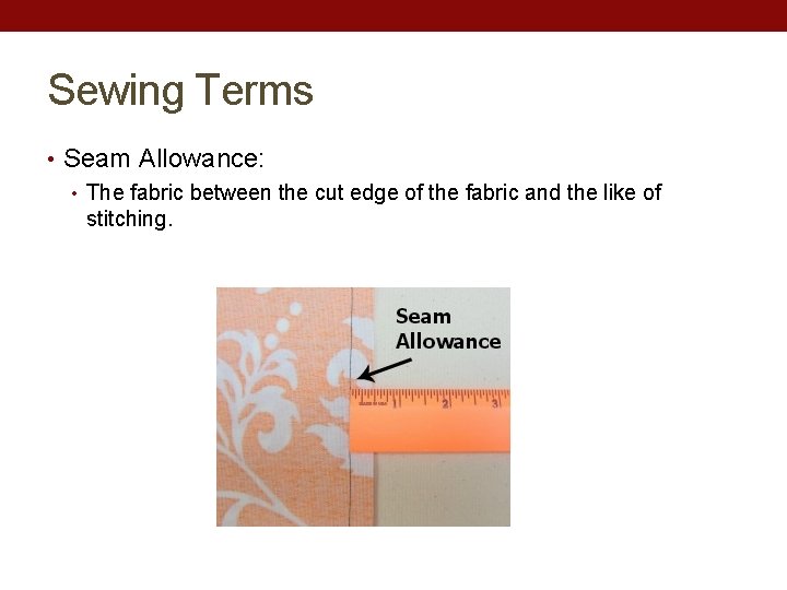 Sewing Terms • Seam Allowance: • The fabric between the cut edge of the