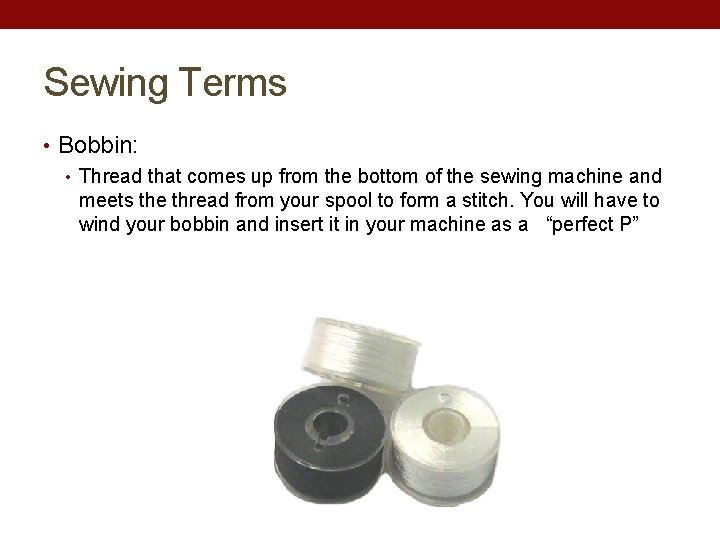 Sewing Terms • Bobbin: • Thread that comes up from the bottom of the