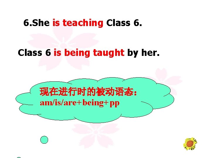 6. She is teaching Class 6 is being taught by her. 现在进行时的被动语态： am/is/are+being+pp 